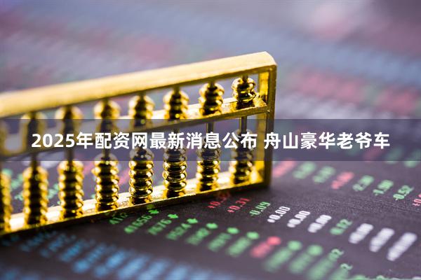 2025年配资网最新消息公布 舟山豪华老爷车