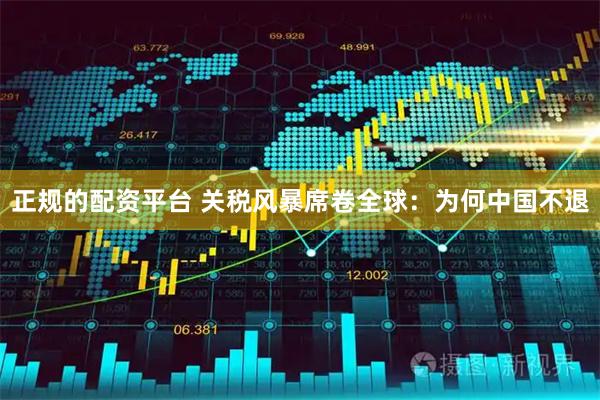 正规的配资平台 关税风暴席卷全球：为何中国不退