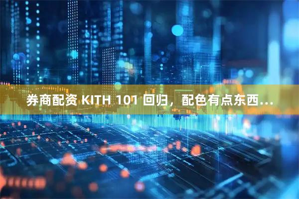 券商配资 KITH 101 回归,配色有点东西…