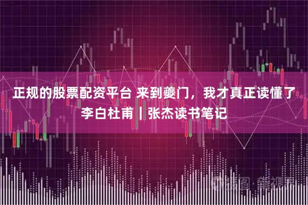正规的股票配资平台 来到夔门，我才真正读懂了李白杜甫｜张杰读书笔记