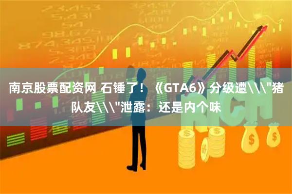南京股票配资网 石锤了！《GTA6》分级遭\