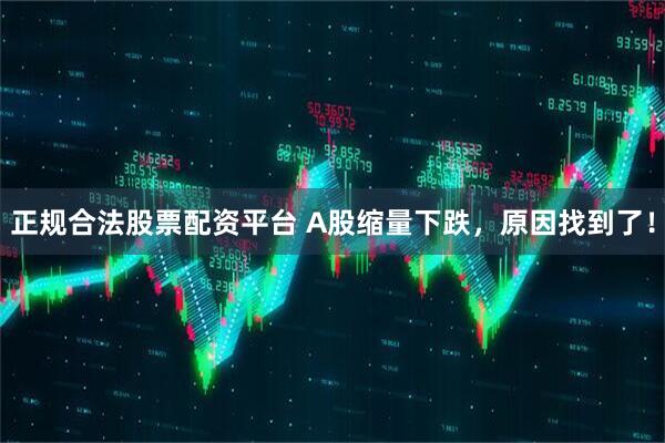 正规合法股票配资平台 A股缩量下跌，原因找到了！