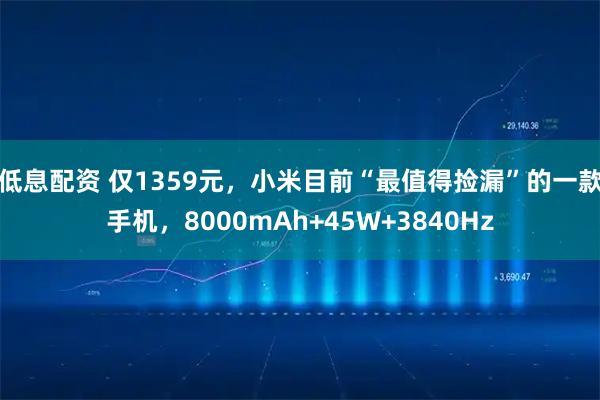 低息配资 仅1359元,小米目前“最值得捡漏”的一款手机,8000mAh+45W+3840Hz