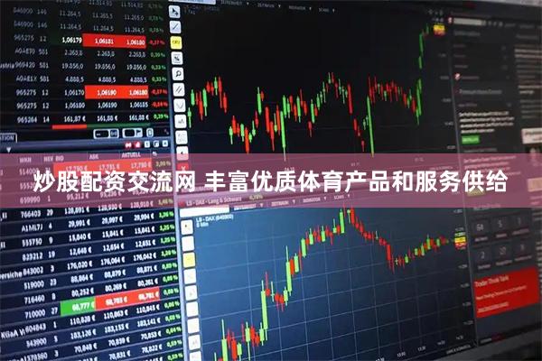 炒股配资交流网 丰富优质体育产品和服务供给