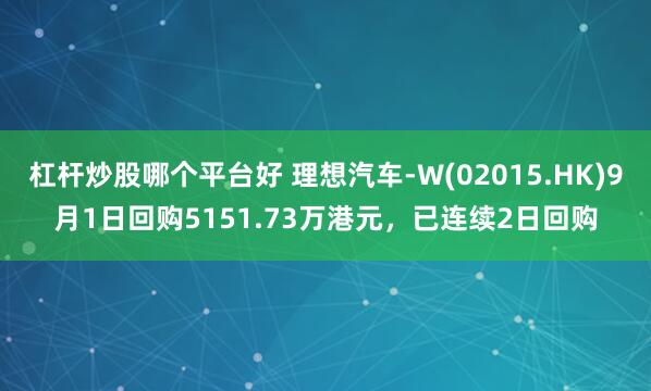 杠杆炒股哪个平台好 理想汽车-W(02015.HK)9月1日回购5151.73万港元，已连续2日回购